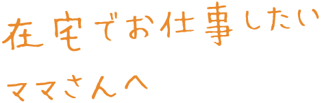 在宅でお仕事をしたいママさんへ。